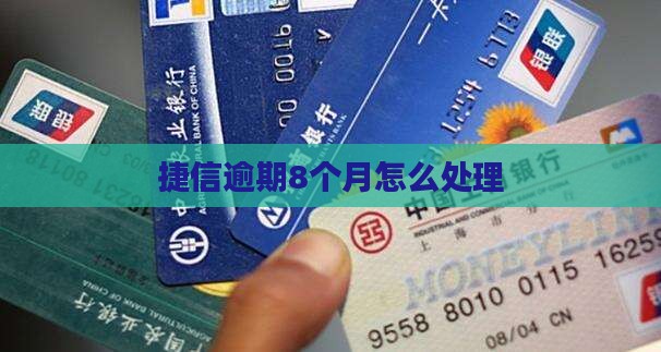 捷信逾期8个月应该如何处理