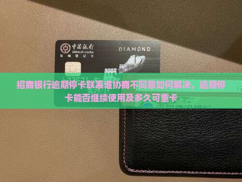 招商银行逾期停卡联系谁协商不同意如何解决，逾期停卡能否继续使用及多久可重卡