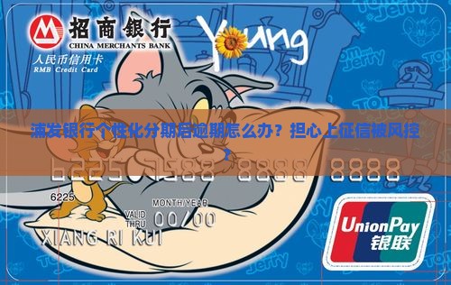 浦发银行个性化分期后逾期怎么办？担心上征信被风控？