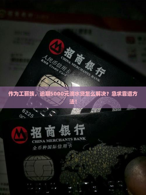 作为工薪族，逾期5000元滴水贷怎么解决？急求靠谱方法！