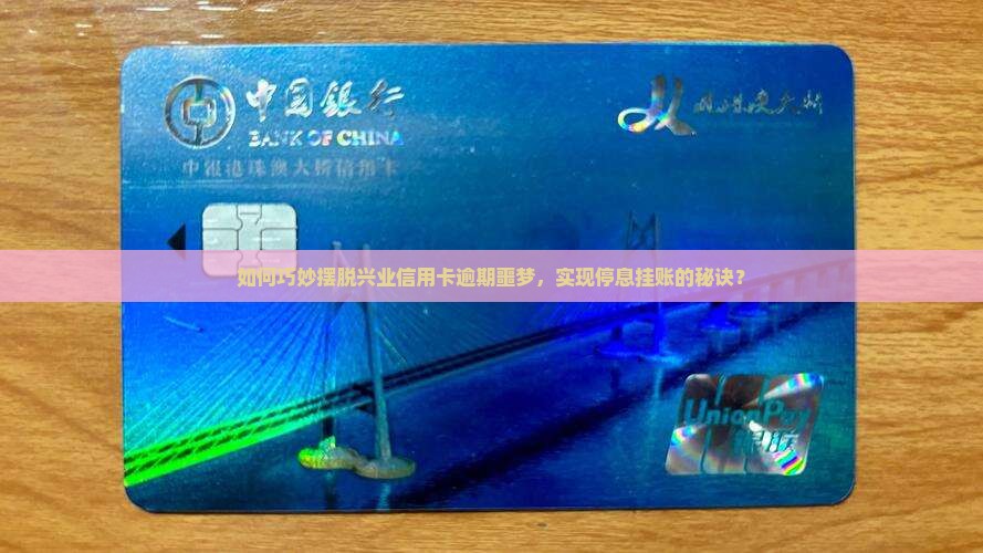 如何巧妙摆脱兴业信用卡逾期噩梦，实现停息挂账的秘诀？