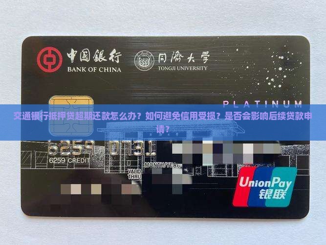 交通银行抵押贷超期还款怎么办？如何避免信用受损？是否会影响后续贷款申请？