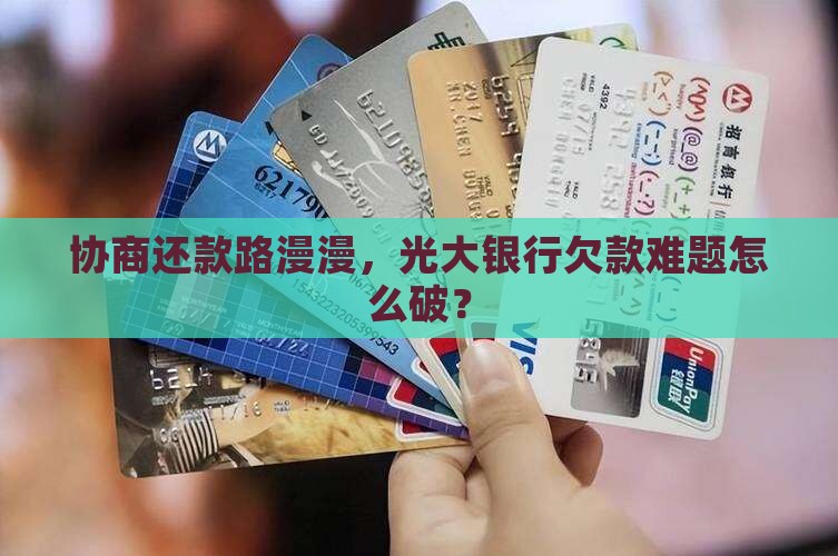 协商还款路漫漫，光大银行欠款难题怎么破？