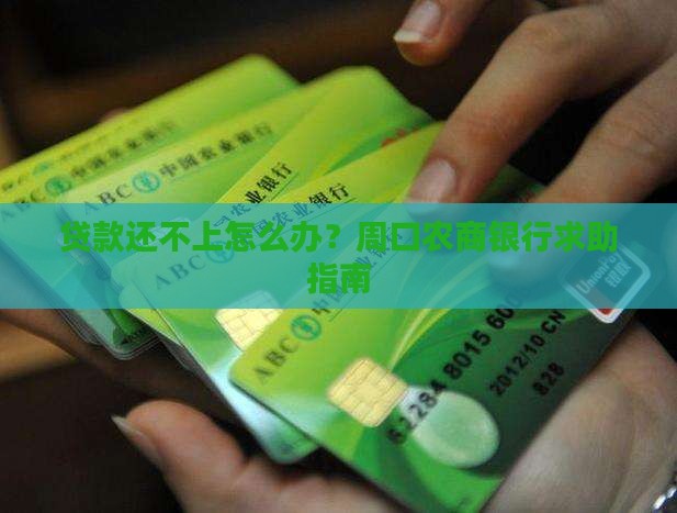 贷款还不上怎么办？周口农商银行求助指南