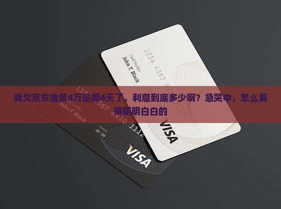 我欠京东金条4万逾期4天了，利息到底多少啊？急哭中，怎么算得明明白白的