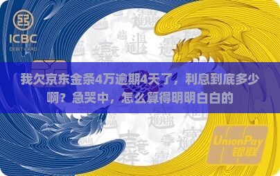 我欠京东金条4万逾期4天了，利息到底多少啊？急哭中，怎么算得明明白白的