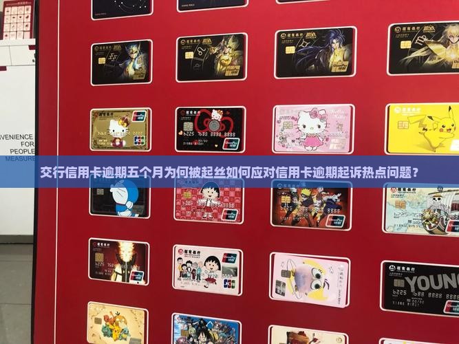 交行信用卡逾期五个月为何被起丝如何应对信用卡逾期起诉热点问题？