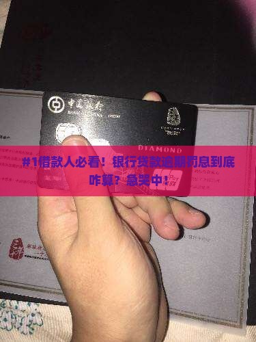 #1借款人必看！银行贷款逾期罚息到底咋算？急哭中！
