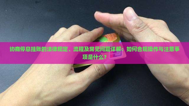 协商停息挂账的法律规定、流程及常见问题详解：如何合规操作与注意事项是什么？
