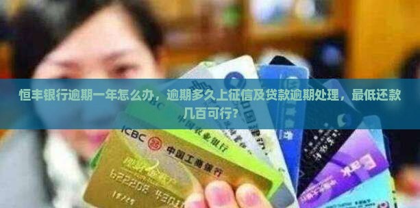恒丰银行逾期一年怎么办，逾期多久上征信及贷款逾期处理，最低还款几百可行？