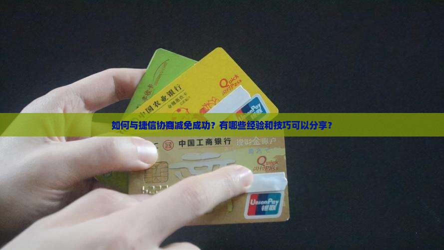 如何与捷信协商减免成功？有哪些经验和技巧可以分享？