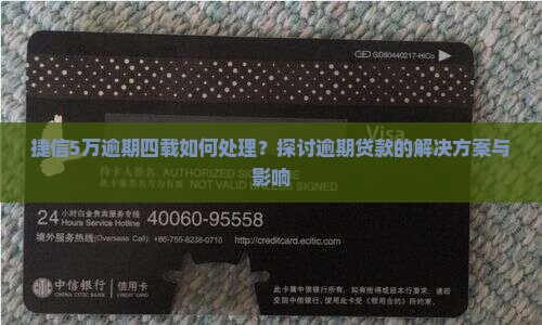 捷信5万逾期四载如何处理？探讨逾期贷款的解决方案与影响