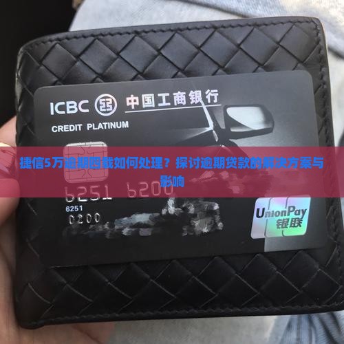 捷信5万逾期四载如何处理？探讨逾期贷款的解决方案与影响