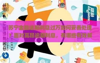 苏宁金融逾期利息过万如何妥善处理？面对高昂逾期利息，有哪些有效解决方案？