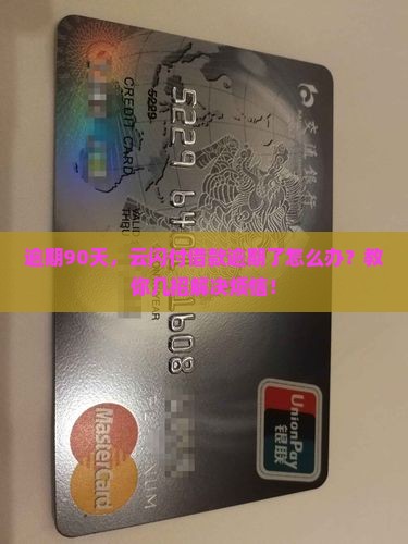 逾期90天，云闪付借款逾期了怎么办？教你几招解决烦恼！