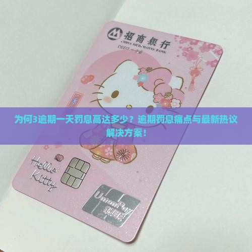 为何3逾期一天罚息高达多少？逾期罚息痛点与最新热议解决方案！