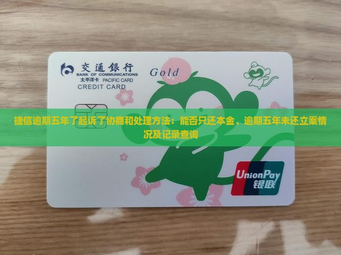 捷信逾期五年了起诉了协商和处理方法:能否只还本金、逾期五年未还立案情况及记录查询 捷信逾期五年了起诉了协商和处理方法:能否只还本金、逾期五年未还立案情况及记录查询