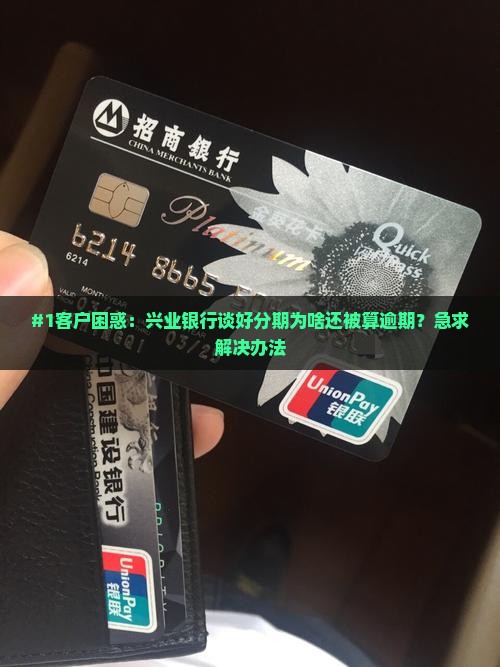 #1客户困惑:兴业银行谈好分期为啥还被算逾期?急求解决办法 #1客户困惑:兴业银行谈好分期为啥还被算逾期?急求解决办法