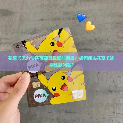 花享卡无力偿还可能导致哪些后果？如何解决花享卡逾期还款问题？