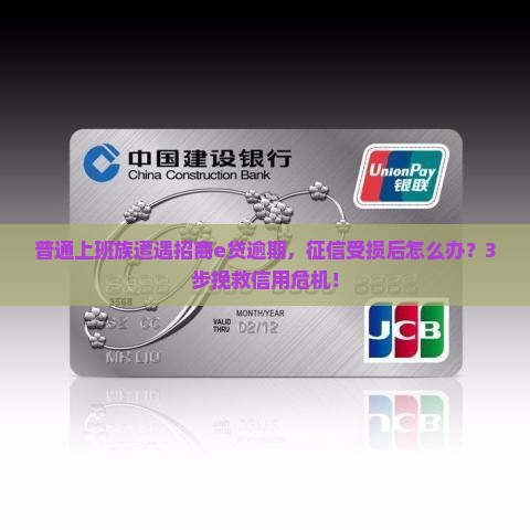 普通上班族遭遇招商e贷逾期，征信受损后怎么办？3步挽救信用危机！
