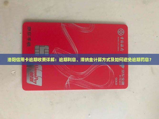 洛阳信用卡逾期收费详解：逾期利息、滞纳金计算方式及如何避免逾期罚息？