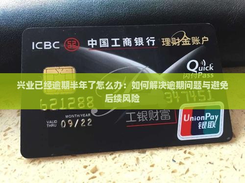 兴业已经逾期半年了怎么办：如何解决逾期问题与避免后续风险