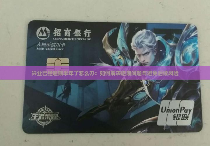 兴业已经逾期半年了怎么办：如何解决逾期问题与避免后续风险