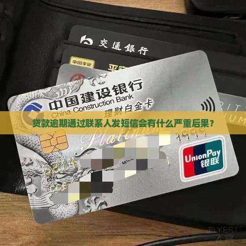 贷款逾期通过联系人发短信会有什么严重后果？