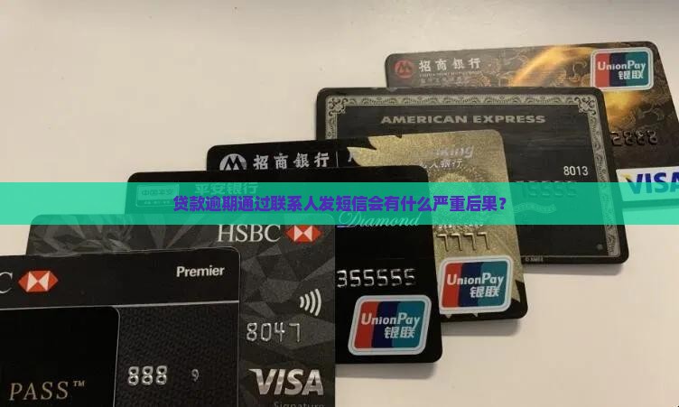 贷款逾期通过联系人发短信会有什么严重后果？