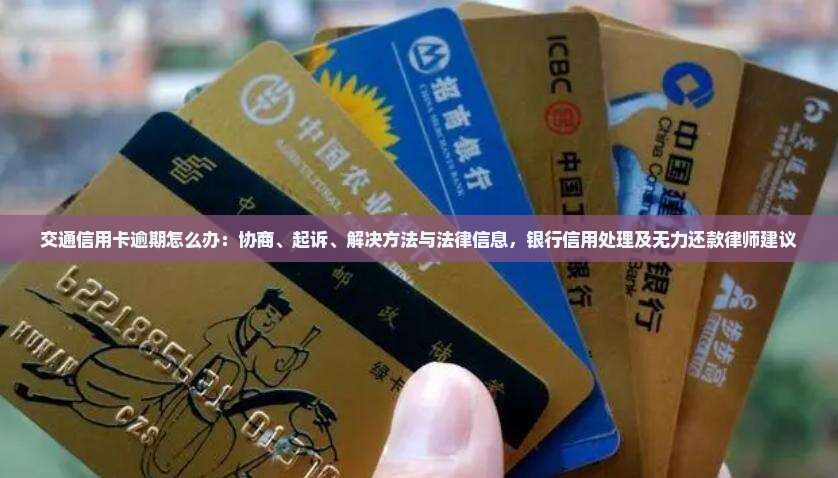 交通信用卡逾期怎么办：协商、起诉、解决方法与法律信息，银行信用处理及无力还款律师建议
