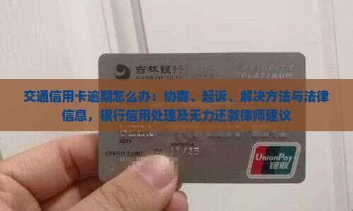 交通信用卡逾期怎么办：协商、起诉、解决方法与法律信息，银行信用处理及无力还款律师建议