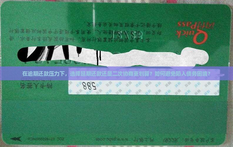 在逾期还款压力下，选择延期还款还是二次协商更划算？如何避免陷入债务困境？