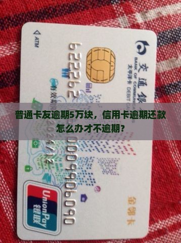 普通卡友逾期5万块,信用卡逾期还款怎么办才不逾期? 普通卡友逾期5万块,信用卡逾期还款怎么办才不逾期?