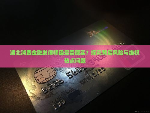 湖北消费金融发律师函是否属实？探究背后风险与维权热点问题
