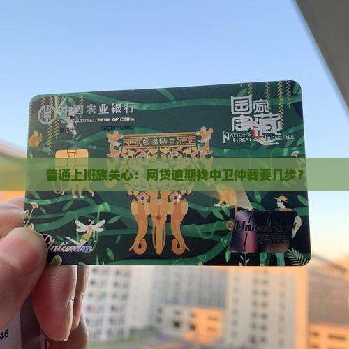 普通上班族关心：网贷逾期找中卫仲裁要几步？