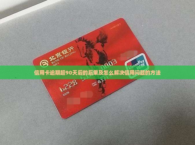 信用卡逾期超90天后的后果及怎么解决信用问题的方法