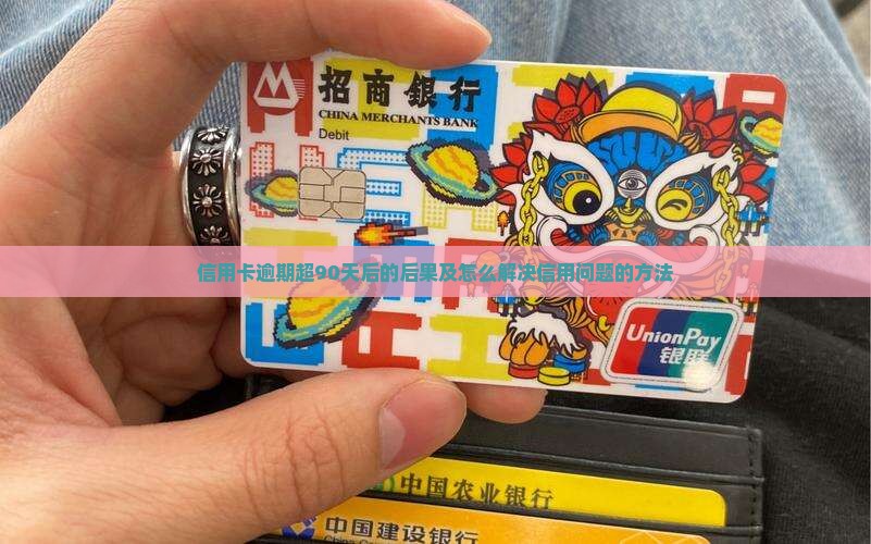 信用卡逾期超90天后的后果及怎么解决信用问题的方法