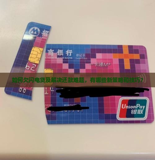 如何欠闪电贷及解决还款难题，有哪些新策略和技巧？