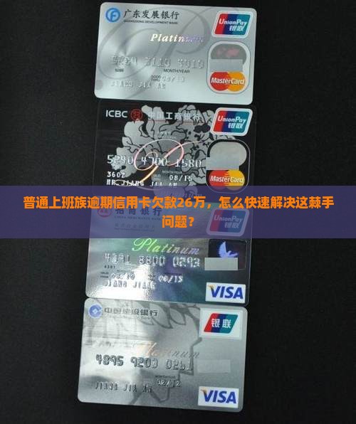 普通上班族逾期信用卡欠款26万，怎么快速解决这棘手问题？