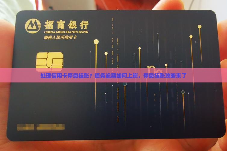 处理信用卡停息挂账？债务逾期如何上岸，停息挂账攻略来了