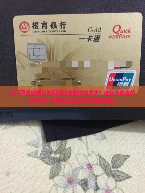 江门网贷逾期后如何通过法务协商解决？法务协商真的有效吗？有哪些注意事项和协商策略？