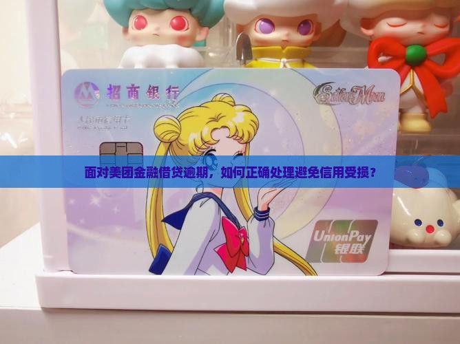 面对美团金融借贷逾期，如何正确处理避免信用受损？