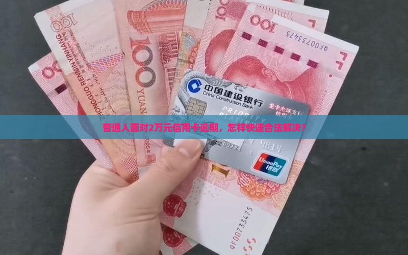 普通人面对2万元信用卡逾期，怎样快速合法解决？