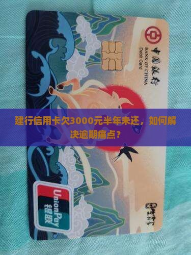 建行信用卡欠3000元半年未还，如何解决逾期痛点？