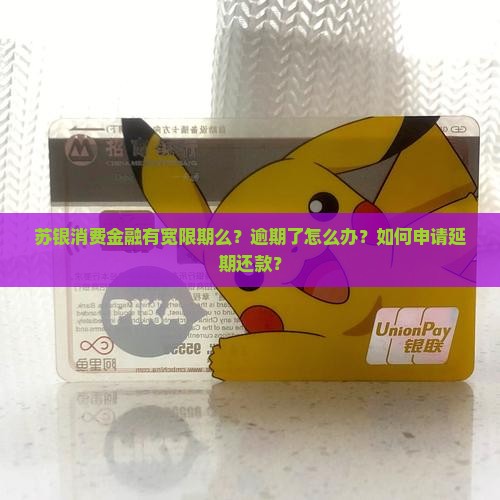 苏银消费金融有宽限期么？逾期了怎么办？如何申请延期还款？
