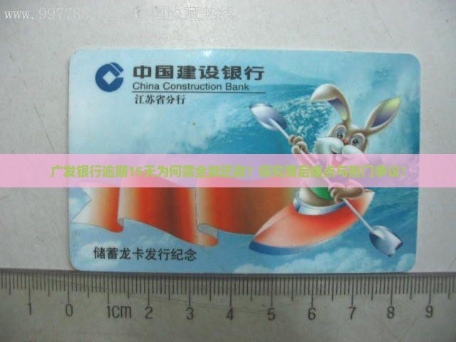广发银行逾期15天为何需全款还款?探究背后痛点与热门争议! 广发银行逾期15天为何需全款还款?探究背后痛点与热门争议!