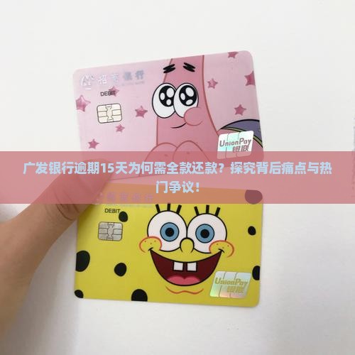 广发银行逾期15天为何需全款还款?探究背后痛点与热门争议! 广发银行逾期15天为何需全款还款?探究背后痛点与热门争议!