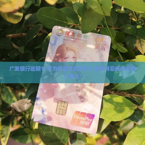 广发银行逾期15天为何需全款还款?探究背后痛点与热门争议! 广发银行逾期15天为何需全款还款?探究背后痛点与热门争议!
