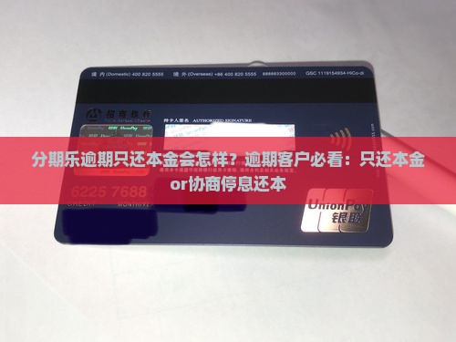 分期乐逾期只还本金会怎样？逾期客户必看：只还本金or协商停息还本