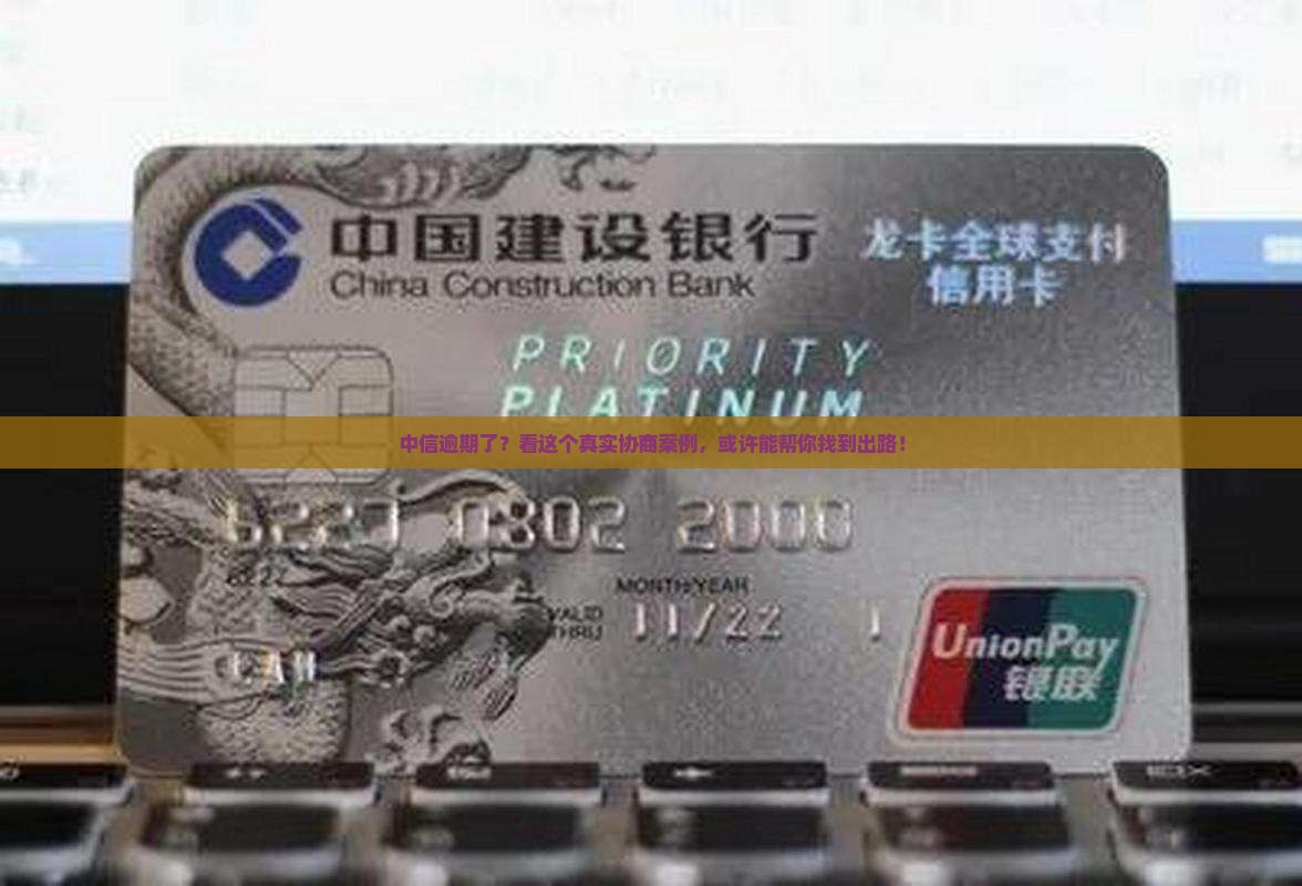 中信逾期了？看这个真实协商案例，或许能帮你找到出路！